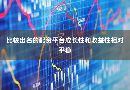 比较出名的配资平台成长性和收益性相对平稳