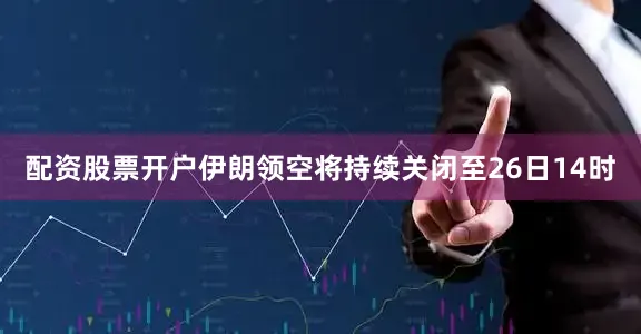 配资股票开户伊朗领空将持续关闭至26日14时