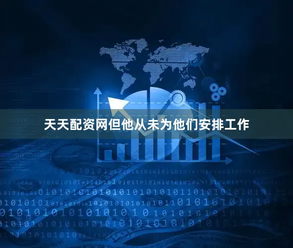 天天配资网但他从未为他们安排工作