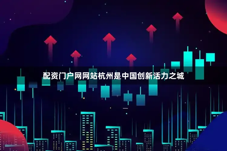 配资门户网网站杭州是中国创新活力之城