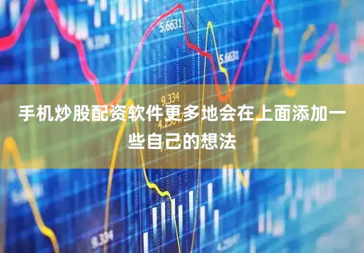 手机炒股配资软件更多地会在上面添加一些自己的想法