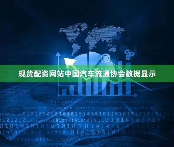 现货配资网站中国汽车流通协会数据显示