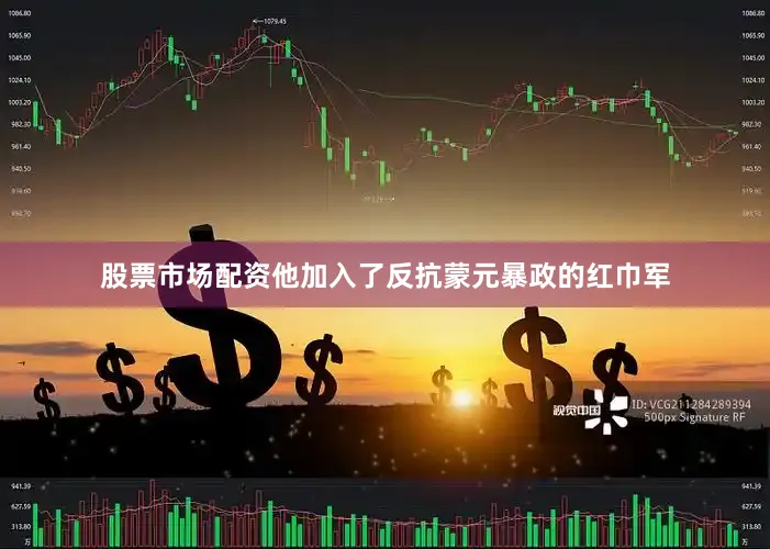 股票市场配资他加入了反抗蒙元暴政的红巾军