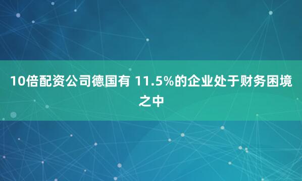 10倍配资公司德国有 11.5%的企业处于财务困境之中