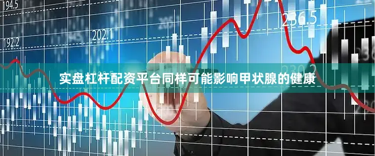 实盘杠杆配资平台同样可能影响甲状腺的健康