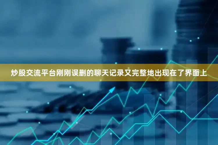 炒股交流平台刚刚误删的聊天记录又完整地出现在了界面上