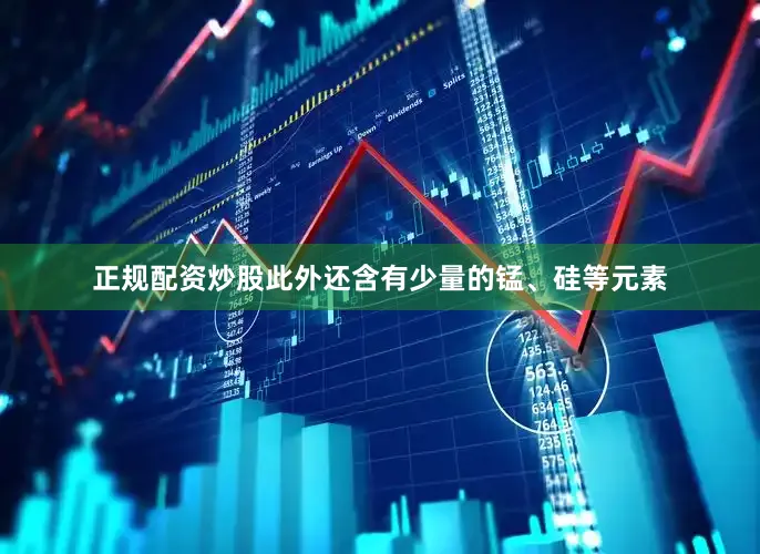 正规配资炒股此外还含有少量的锰、硅等元素