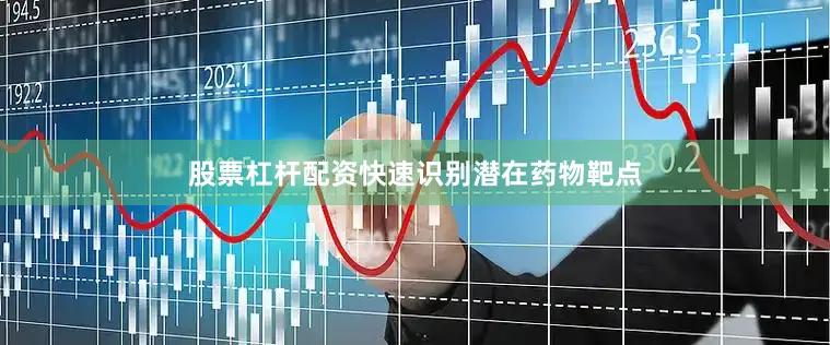 股票杠杆配资快速识别潜在药物靶点