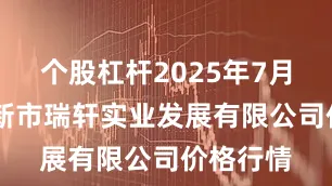 个股杠杆2025年7月19日阜新市瑞轩实业发展有限公司价格行情