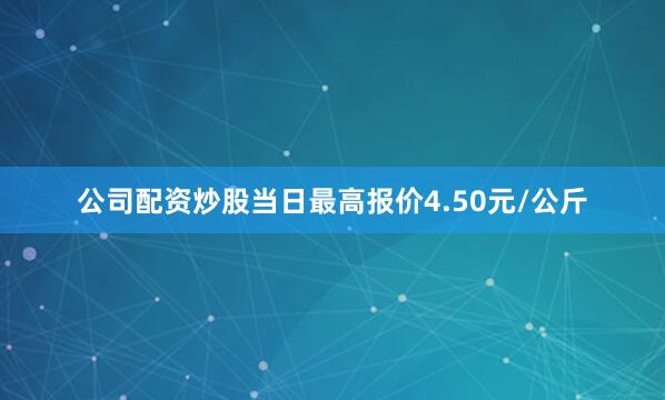 公司配资炒股当日最高报价4.50元/公斤