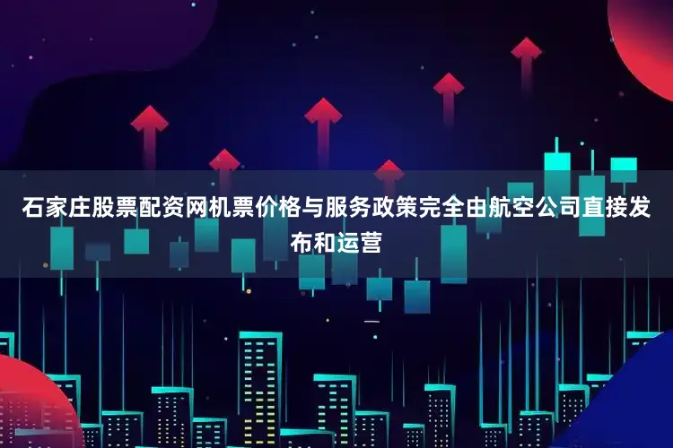 石家庄股票配资网机票价格与服务政策完全由航空公司直接发布和运营