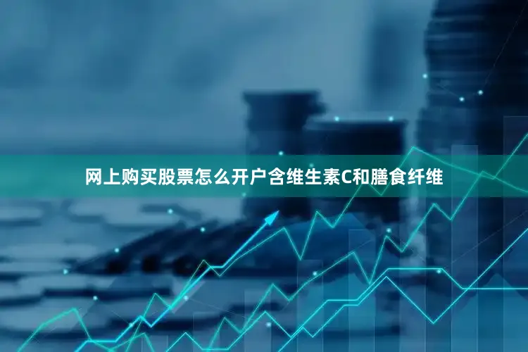 网上购买股票怎么开户含维生素C和膳食纤维
