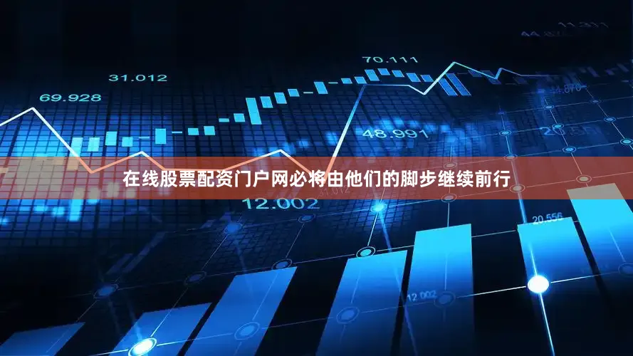 在线股票配资门户网必将由他们的脚步继续前行