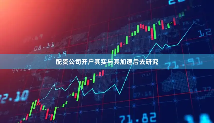 配资公司开户其实与其加速后去研究