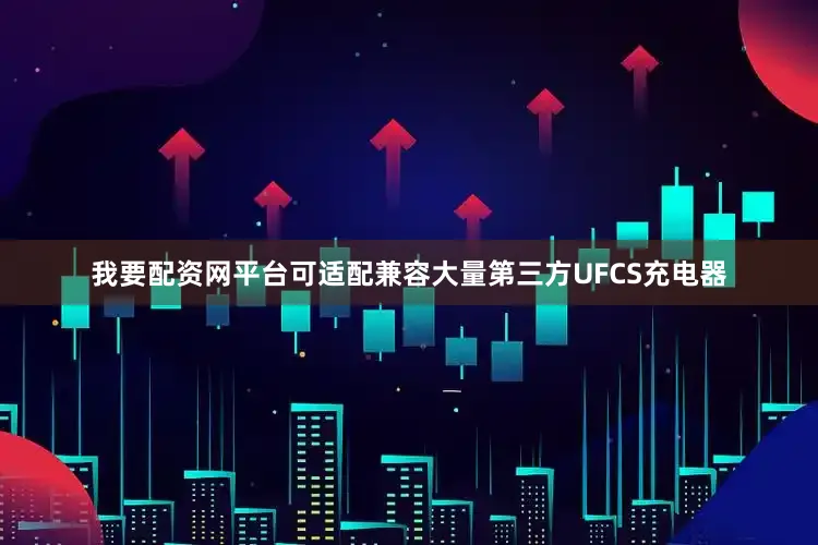 我要配资网平台可适配兼容大量第三方UFCS充电器