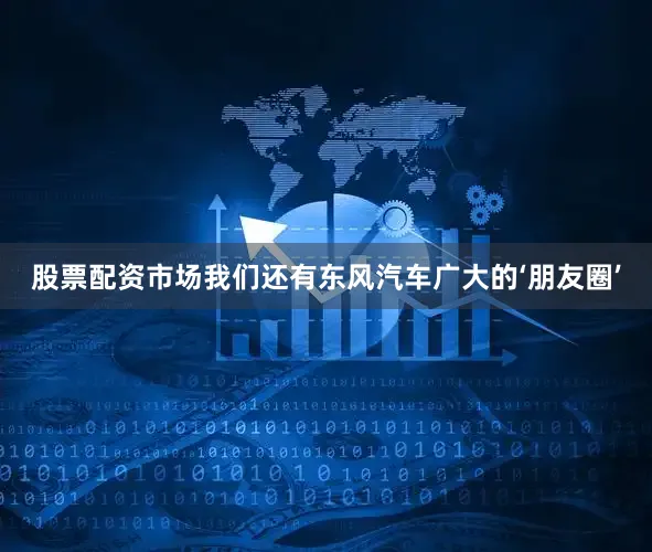 股票配资市场我们还有东风汽车广大的‘朋友圈’