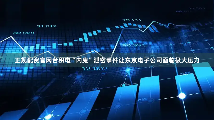 正规配资官网台积电“内鬼”泄密事件让东京电子公司面临极大压力
