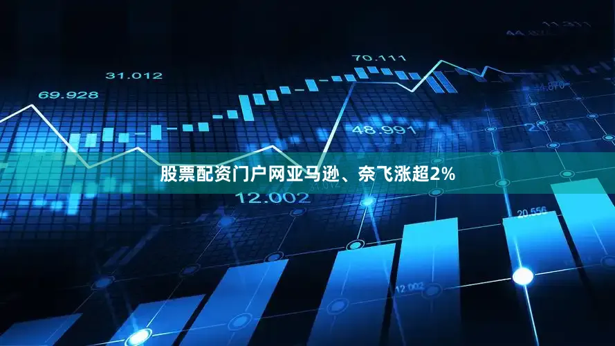 股票配资门户网亚马逊、奈飞涨超2%