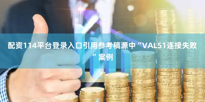 配资114平台登录入口引用参考稿源中“VAL51连接失败”案例