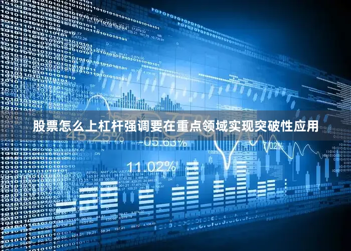 股票怎么上杠杆强调要在重点领域实现突破性应用