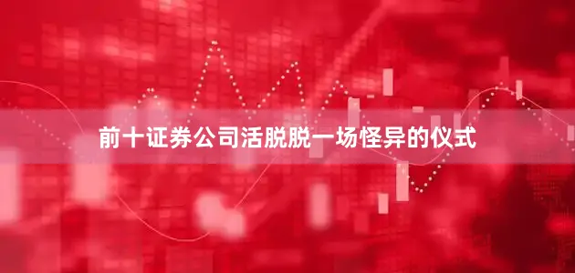 前十证券公司活脱脱一场怪异的仪式