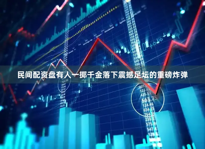 民间配资盘有人一掷千金落下震撼足坛的重磅炸弹