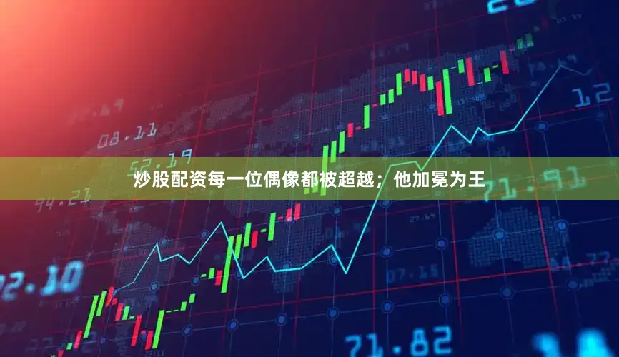 炒股配资每一位偶像都被超越；他加冕为王