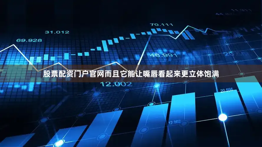 股票配资门户官网而且它能让嘴唇看起来更立体饱满
