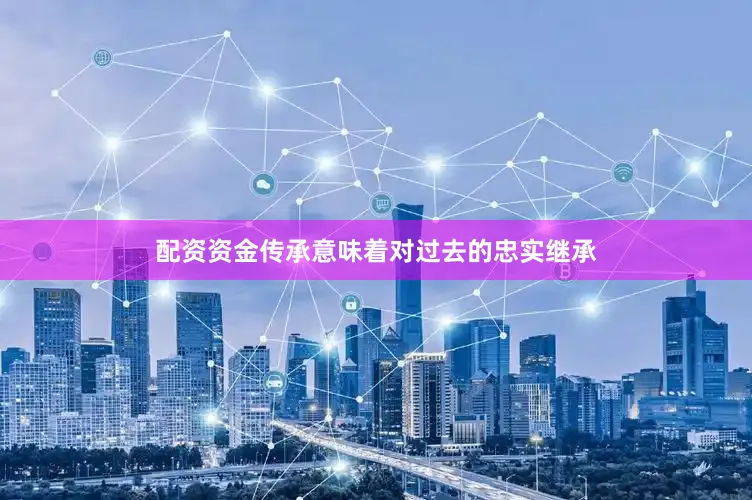 配资资金传承意味着对过去的忠实继承