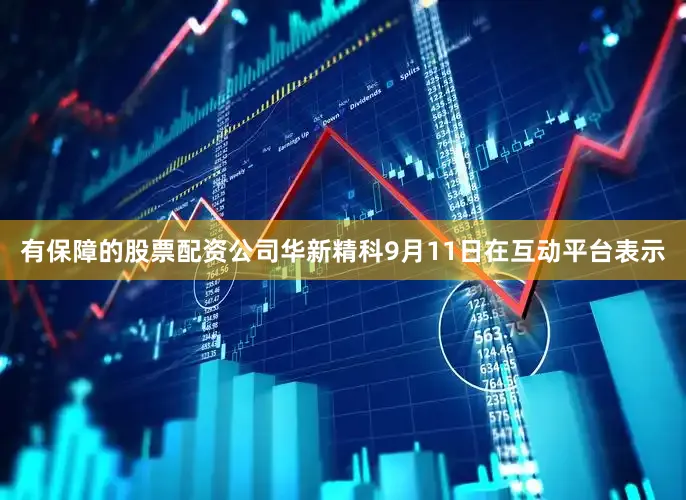 有保障的股票配资公司华新精科9月11日在互动平台表示