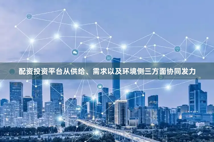 配资投资平台从供给、需求以及环境侧三方面协同发力