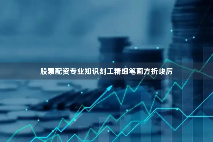 股票配资专业知识刻工精细笔画方折峻厉