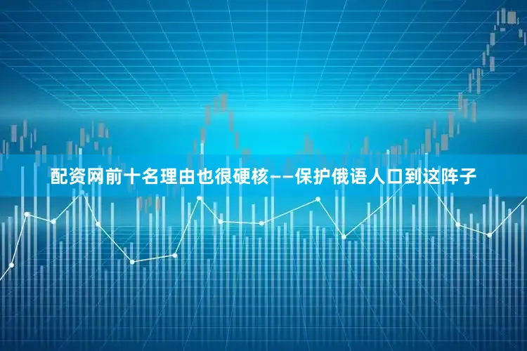 配资网前十名理由也很硬核——保护俄语人口到这阵子