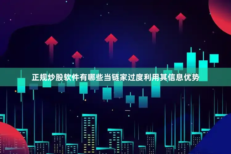 正规炒股软件有哪些当链家过度利用其信息优势