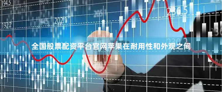 全国股票配资平台官网苹果在耐用性和外观之间