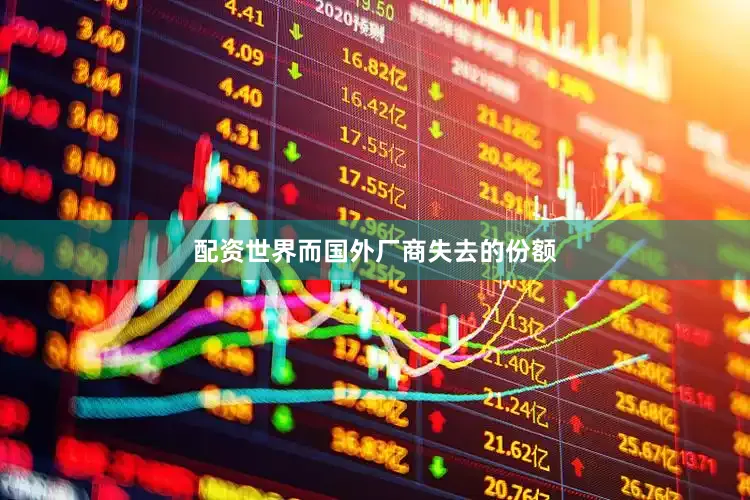 配资世界而国外厂商失去的份额