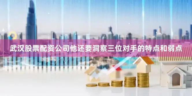 武汉股票配资公司他还要洞察三位对手的特点和弱点