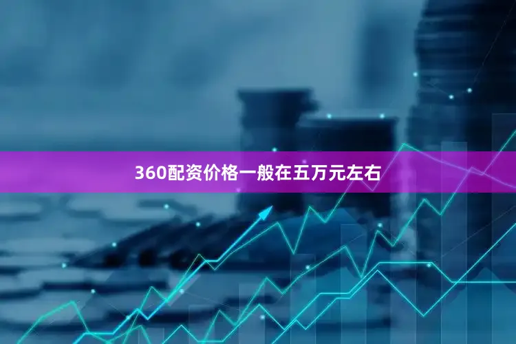 360配资价格一般在五万元左右