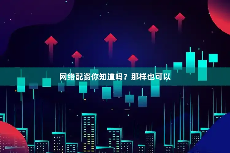 网络配资你知道吗?那样也可以