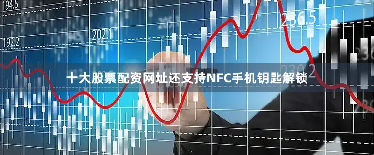 十大股票配资网址还支持NFC手机钥匙解锁