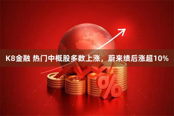 K8金融 热门中概股多数上涨，蔚来绩后涨超10%
