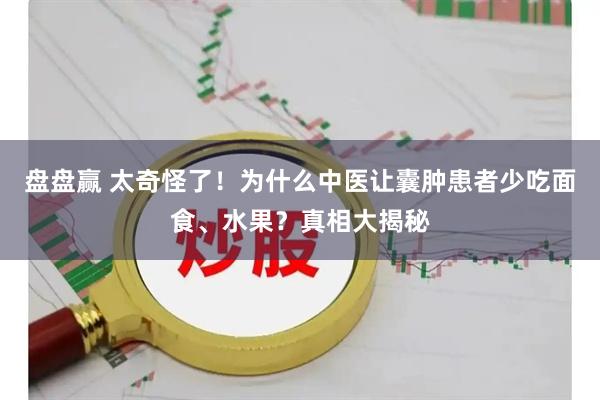 盘盘赢 太奇怪了！为什么中医让囊肿患者少吃面食、水果？真相大揭秘