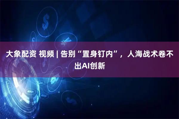 大象配资 视频 | 告别“置身钉内”，人海战术卷不出AI创新