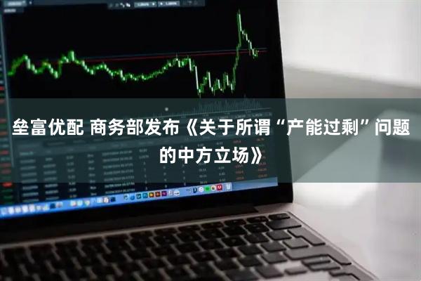 垒富优配 商务部发布《关于所谓“产能过剩”问题的中方立场》