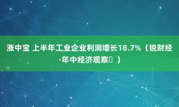 涨中宝 上半年工业企业利润增长18.7%（锐财经·年中经济观察⑪）
