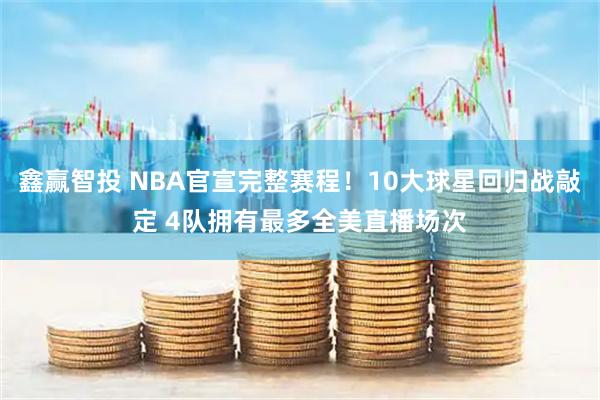 鑫赢智投 NBA官宣完整赛程！10大球星回归战敲定 4队拥有最多全美直播场次